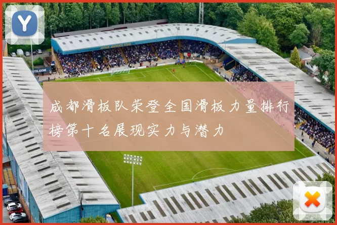 成都滑板队荣登全国滑板力量排行榜第十名展现实力与潜力