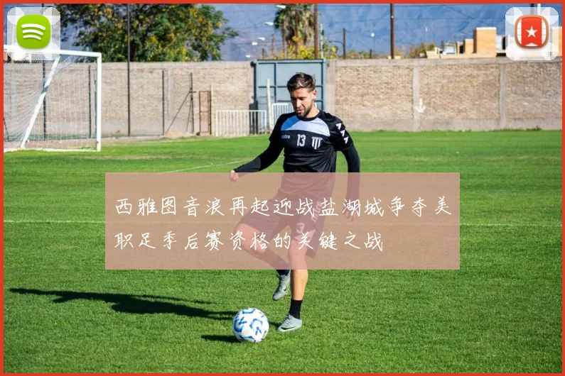 西雅图音浪再起迎战盐湖城争夺美职足季后赛资格的关键之战