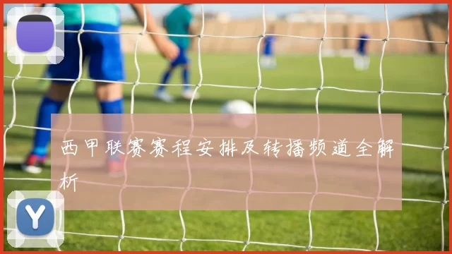 西甲联赛赛程安排及转播频道全解析